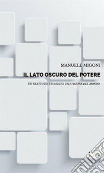 Il lato oscuro del potere. Un trattato, un saggio, una visione del mondo libro di Migoni Manuele