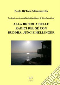 In viaggio con le costellazioni familiari e la filosofia indiana. Alla ricerca delle radici del sé con Buddha, Jung e Hellinger libro di Di Toro Mammarella Paolo