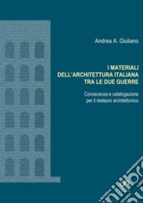 I materiali dell'architettura italiana tra le due guerre. Conoscenza e catalogazione per il restauro architettonico libro di Giuliano Andrea Antonio