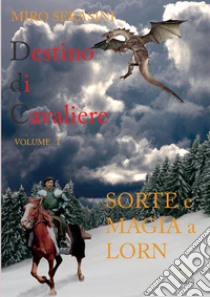 Sorte e magia a Lorn. Destino di cavaliere. Vol. 1 libro di Serasini Miro