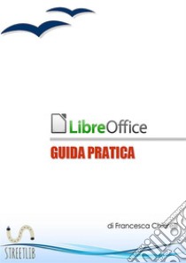 LibreOffice. Guida pratica libro di Chiarelli Francesca