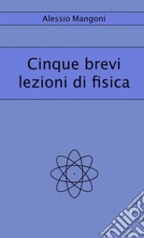 Cinque brevi lezioni di fisica libro di Mangoni Alessio