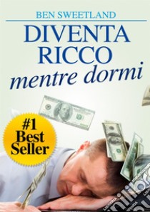 Diventa ricco mentre dormi. Usa la tua mente subconscia per ottenere ricchezza e abbondanza libro di Sweetland Ben