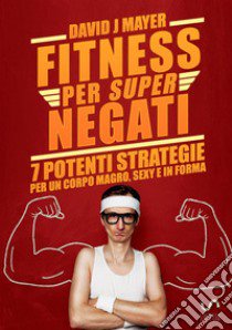 Fitness per super negati. 7 potenti strategie per un corpo magro, sexy e in forma libro di Mayer David J.