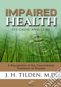 Impaired health. Its cause and cure libro di Tilden J. H.