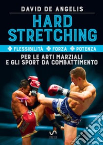 Hard stretching + Flessibilità + Forza + Potenza per le arti marziali e gli sport da combattimento libro di De Angelis David