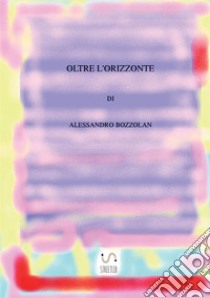 Oltre l'orizzonte libro di Bozzolan Alessandro