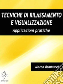 Tecniche di rilassamento e visualizzazione. Applicazioni pratiche libro di Bramucci Marco