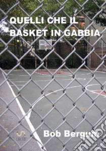 Quelli che il basket in gabbia libro di Bergum Bob