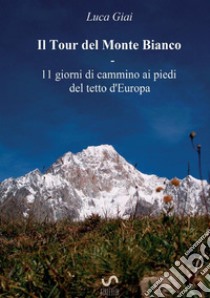 Il tour del Monte Bianco. 11 giorni di cammino ai piedi del tetto d'Europa libro di Giai Luca