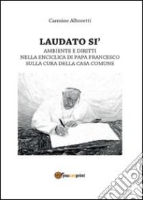 Laudato si'. Ambiente e diritti nella enciclica di Papa Francesco sulla cura della casa comune libro di Alboretti Carmine