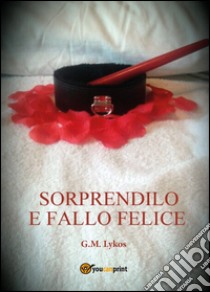 Sorprendilo e fallo felice libro di Lykos G. M.