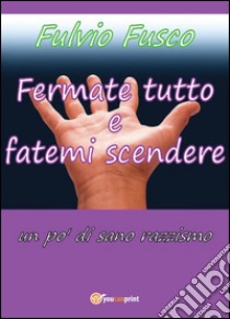 Fermate tutto e fatemi scendere. Un po' di sano razzismo libro di Fusco Fulvio