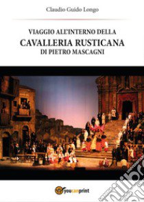 Viaggio all'interno della «Cavalleria Rusticana» di Pietro Mascagni libro di Longo Claudio G.