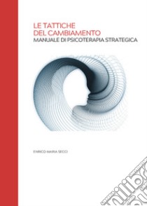 Le tattiche del cambiamento. Manuale di psicoterapia strategica libro di Secci Enrico M.