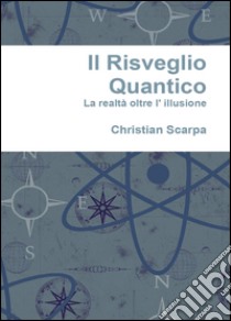 Il risveglio quantico. La realtà oltre l'illusione libro di Scarpa Christian