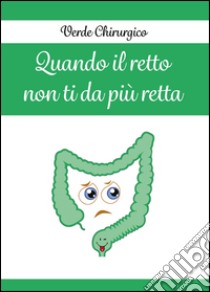 Quando il retto non ti da più retta libro di Verde Chirurgico