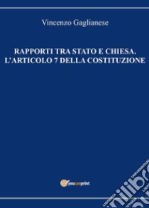 Rapporti tra Stato e Chiesa. L'articolo 7 della Costituzione libro di Gaglianese Vincenzo