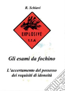 Gli esami da fochino. L'accertamento del possesso dei requisiti di idoneità libro di Schiavi Romano