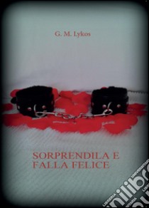 Sorprendila e falla felice libro di Lykos G. M.