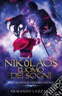 Nikòlaos: l'uomo dei sogni... e la leggenda di Babbo Natale libro di Lazzari Armando