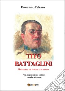 Tito Battaglini Generale di penna e di spada libro di Palanza Domenico