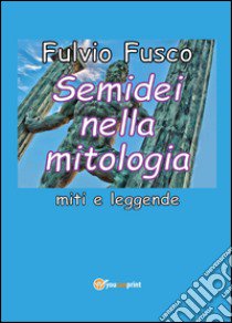 Semidei nella mitologia. Miti e leggende libro di Fusco Fulvio