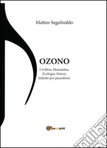 Ozono. Civilitas, humanitas, ecologia, sintesi, infinito per pianoforte libro di Segafreddo Matteo