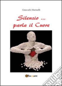 Silenzio... parla il cuore libro di Marinelli Giancarlo