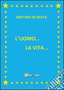 L'uomo... La vita... libro di Di Resta Aretino