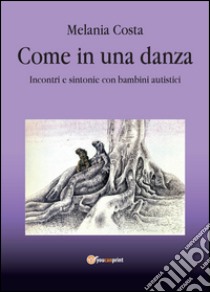 Come in una danza. Incontri e sintonie con bambini autistici libro di Costa Melania