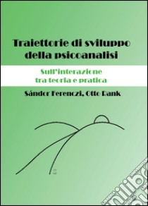 Traiettorie di sviluppo della psicoanalisi. Sull'interazione tra teoria e pratica libro di Ferenczi Sándor; Rank Otto