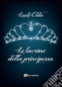 Le lacrime della principessa libro di Leali Elda