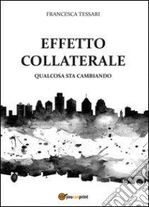 Effetto collaterale. Qualcosa sta cambiando libro di Tessari Francesca