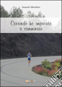 Correndo ho imparato a camminare libro di Morabito Ismaele