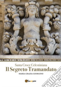 Santa Croce Celestiana. Il segreto tramandato libro di Giorgino Maria Grazia