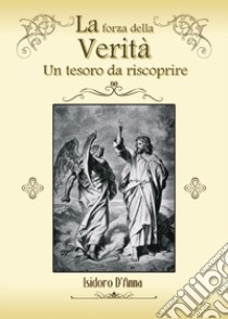 La forza della verità. Un tesoro da riscoprire libro di D'Anna Isidoro