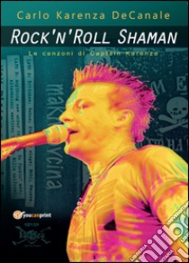 Rock'n'Roll Shaman. Le canzoni di Captain Karenza libro di Decanale Carlo Karenza