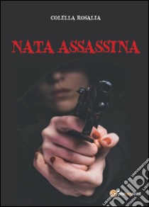 Nata assassina libro di Colella Rosalia