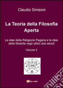 La teoria della filosofia aperta. Vol. 5 libro di Simeoni Claudio