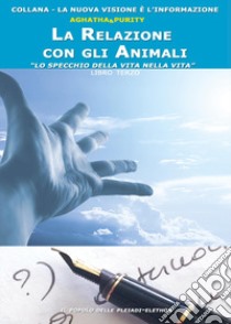 La relazione con gli animali. Lo specchio della vita nella vita libro di Aghatha&Purity