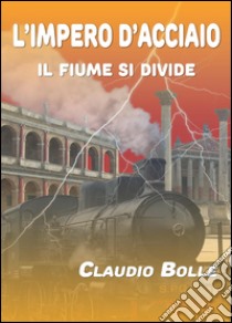 L'Impero d'acciaio. Il fiume si divide libro di Bolle Claudio