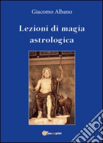 Lezioni di magia astrologica libro di Albano Giacomo