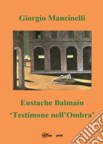 Eustache Balmain. Testimone nell'ombra libro di Mancinelli Giorgio