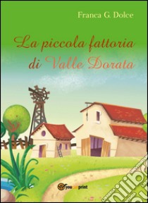 La piccola fattoria di Valle Dorata libro di Dolce Franca Giuseppina