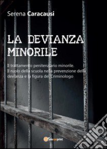 La devianza minorile. Il trattamento penitenziario minorile. Il ruolo della scuola nella prevenzione della devianza e la figura del criminologo libro di Caracausi Serena