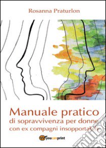 Manuale pratico di sopravvivenza per donne con ex compagni insopportabili libro di Praturlon Rosanna