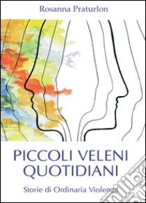 Piccoli veleni quotidiani libro di Praturlon Rosanna