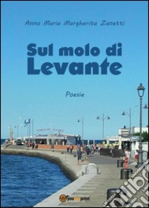 Sul molo di Levante libro di Zanetti Anna Maria Margherita