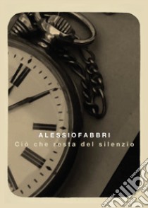 Ciò che resta del silenzio libro di Fabbri Alessio